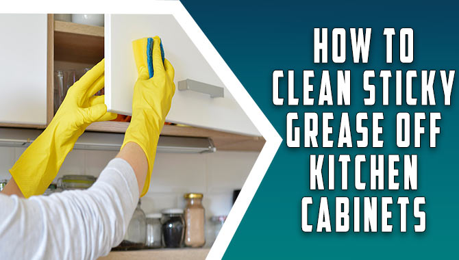 How To Clean Sticky Grease Off Kitchen Cabinets