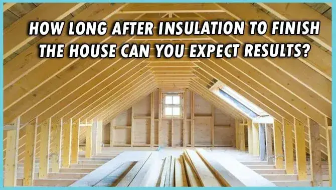 How Long After Insulation To Finish The House