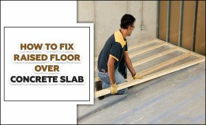 How To Fix Raised Floor Over Concrete Slab