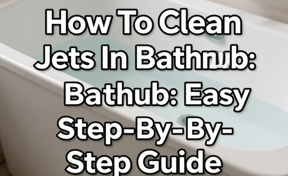 How To Clean Jets In Bathtub: Easy Step-By-Step Guide